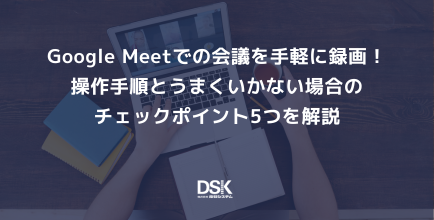 Google Meetでの会議を手軽に録画！操作手順とうまくいかない場合の